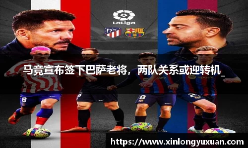 马竞宣布签下巴萨老将，两队关系或迎转机_
