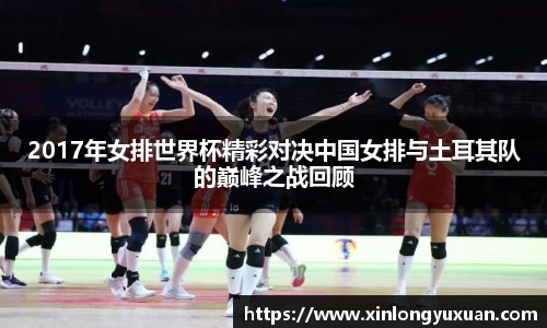 2017年女排世界杯精彩对决中国女排与土耳其队的巅峰之战回顾