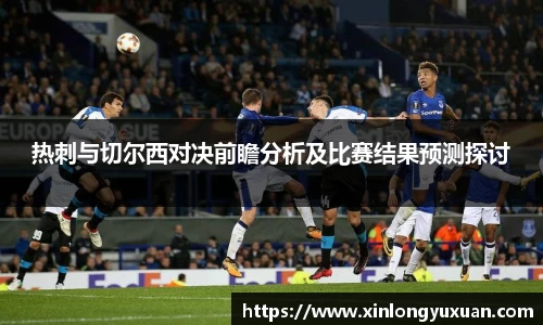 热刺与切尔西对决前瞻分析及比赛结果预测探讨