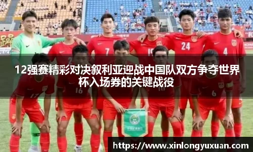 12强赛精彩对决叙利亚迎战中国队双方争夺世界杯入场券的关键战役