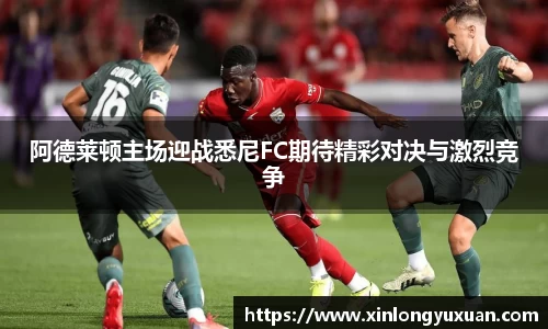 阿德莱顿主场迎战悉尼FC期待精彩对决与激烈竞争