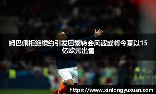 姆巴佩拒绝续约引发巴黎转会风波或将今夏以15亿欧元出售